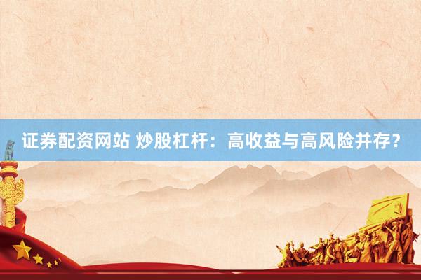 证券配资网站 炒股杠杆：高收益与高风险并存？