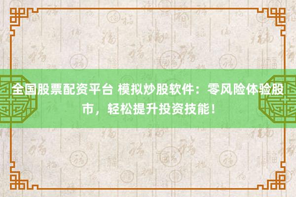 全国股票配资平台 模拟炒股软件：零风险体验股市，轻松提升投资技能！