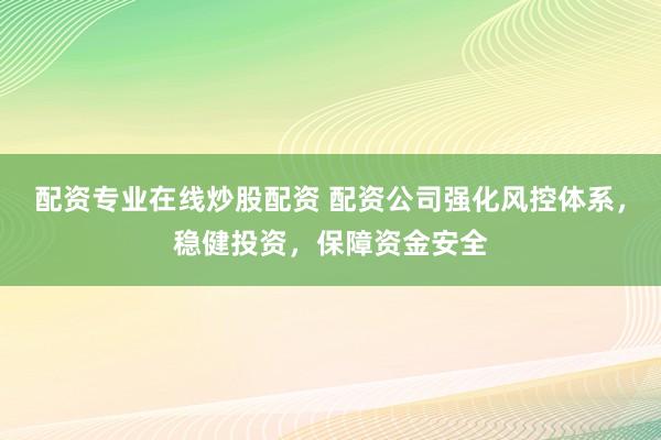 配资专业在线炒股配资 配资公司强化风控体系，稳健投资，保障资金安全