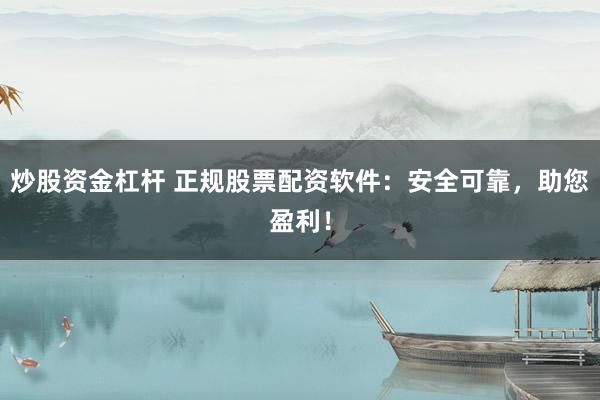炒股资金杠杆 正规股票配资软件：安全可靠，助您盈利！