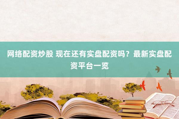 网络配资炒股 现在还有实盘配资吗？最新实盘配资平台一览