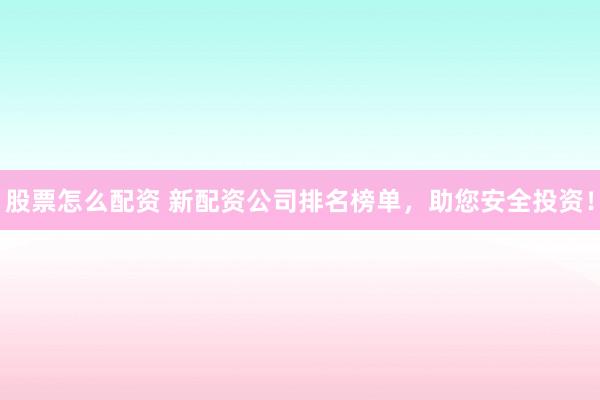 股票怎么配资 新配资公司排名榜单，助您安全投资！