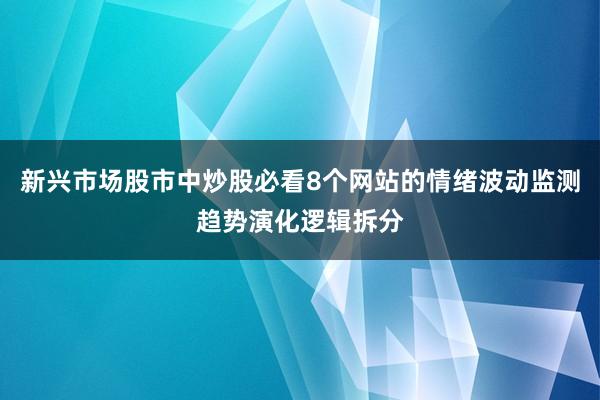 新兴市场股市中炒股必看8个网站的情绪波动监测趋势演化逻辑拆分