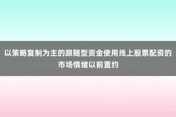 以策略复制为主的跟随型资金使用线上股票配资的市场情绪以前置约