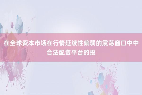 在全球资本市场在行情延续性偏弱的震荡窗口中中合法配资平台的投