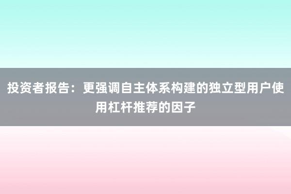 投资者报告：更强调自主体系构建的独立型用户使用杠杆推荐的因子