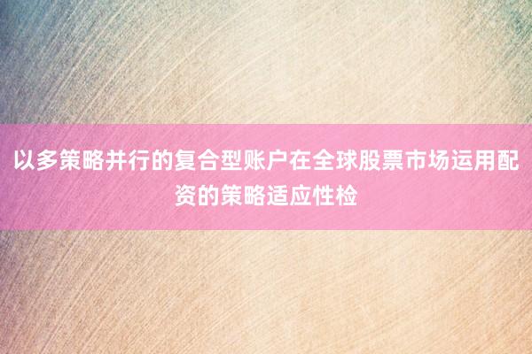以多策略并行的复合型账户在全球股票市场运用配资的策略适应性检