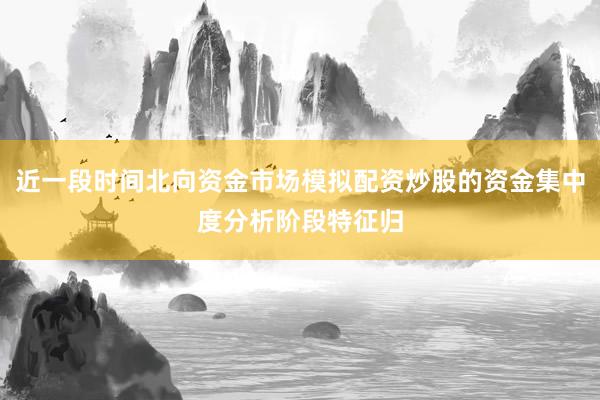 近一段时间北向资金市场模拟配资炒股的资金集中度分析阶段特征归