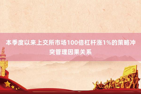 本季度以来上交所市场100倍杠杆涨1%的策略冲突管理因果关系