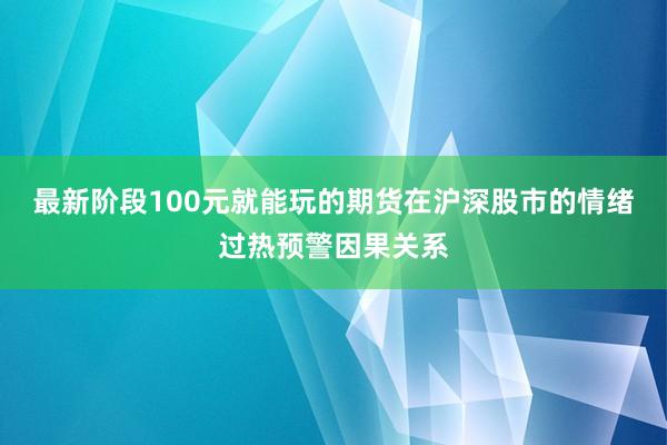 最新阶段100元就能玩的期货在沪深股市的情绪过热预警因果关系