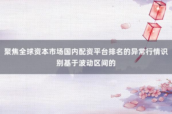 聚焦全球资本市场国内配资平台排名的异常行情识别基于波动区间的