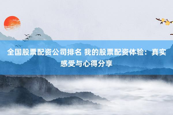 全国股票配资公司排名 我的股票配资体验：真实感受与心得分享