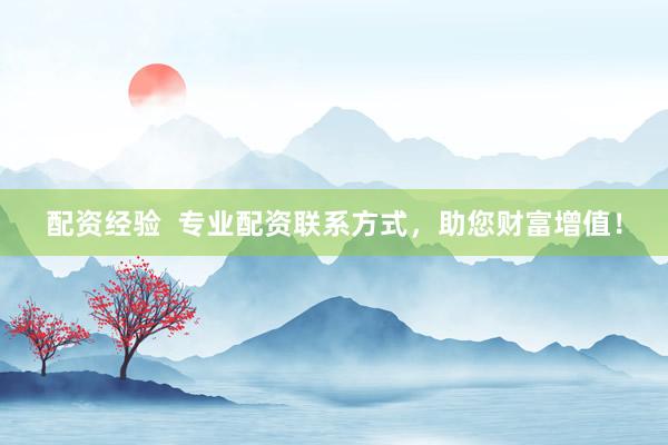 配资经验  专业配资联系方式，助您财富增值！