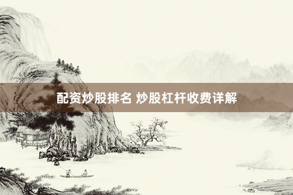 配资炒股排名 炒股杠杆收费详解