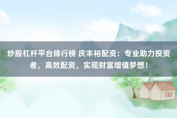 炒股杠杆平台排行榜 庆丰裕配资：专业助力投资者，高效配资，实现财富增值梦想！