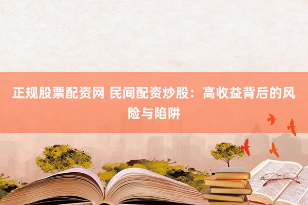 正规股票配资网 民间配资炒股：高收益背后的风险与陷阱