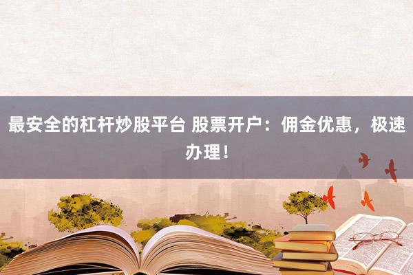 最安全的杠杆炒股平台 股票开户：佣金优惠，极速办理！