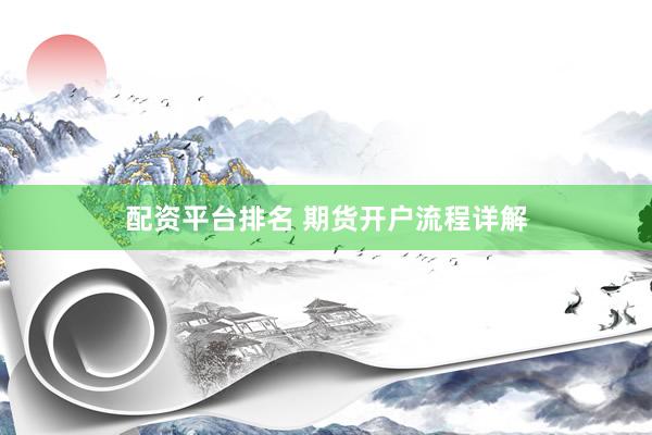 配资平台排名 期货开户流程详解