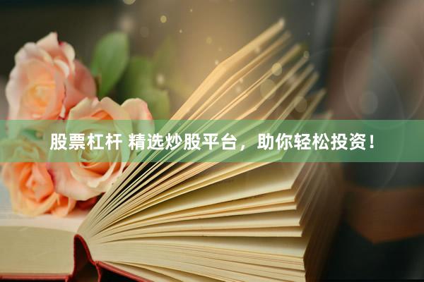 股票杠杆 精选炒股平台，助你轻松投资！