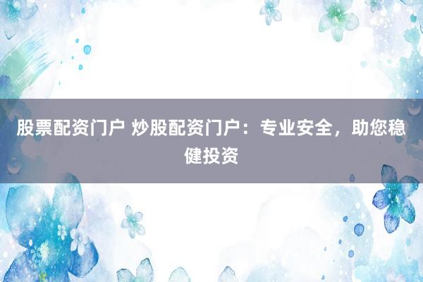 股票配资门户 炒股配资门户：专业安全，助您稳健投资