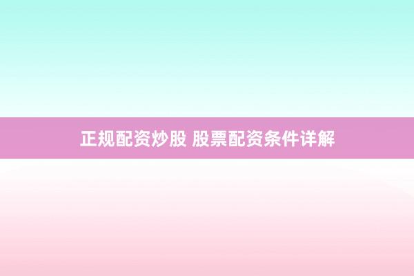 正规配资炒股 股票配资条件详解