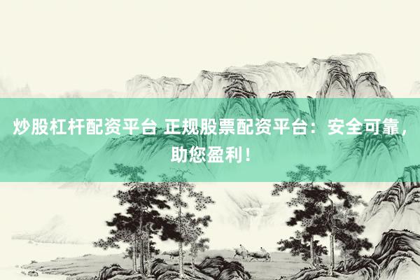 炒股杠杆配资平台 正规股票配资平台：安全可靠，助您盈利！