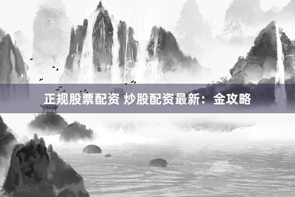 正规股票配资 炒股配资最新：金攻略