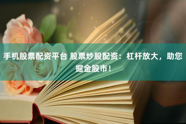 手机股票配资平台 股票炒股配资：杠杆放大，助您掘金股市！
