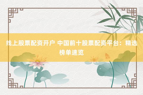 线上股票配资开户 中国前十股票配资平台：精选榜单速览